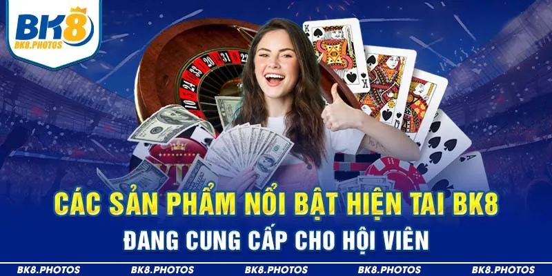 Các sản phẩm nổi bật hiện tai BK8 đang cung cấp cho hội viên