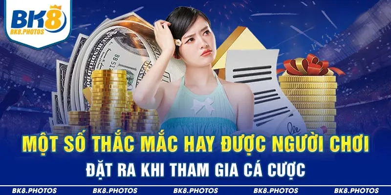 Một số thắc mắc hay được người chơi đặt ra khi tham gia cá cược