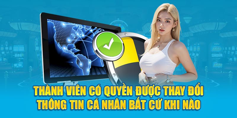 Thành viên có quyền được thay đổi thông tin cá nhân bất cứ khi nào