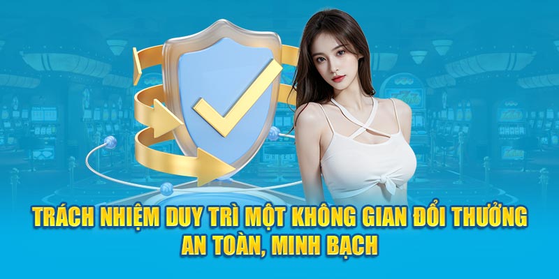 Trách nhiệm duy trì một không gian đổi thưởng an toàn, minh bạch