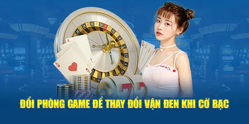 Đổi phòng game để thay đổi vận đen khi cờ bạc