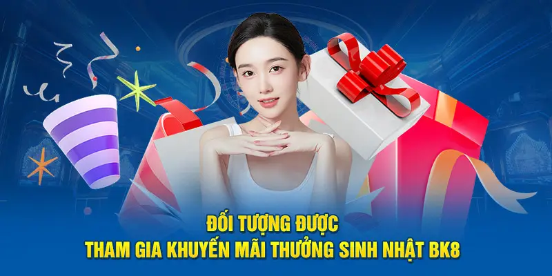 Đối tượng được tham gia khuyến mãi thưởng sinh nhật BK8 